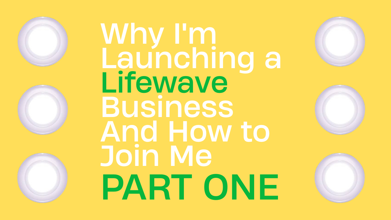 Why I'm Launching a Lifewave Business And How to Join Me (Part 1)