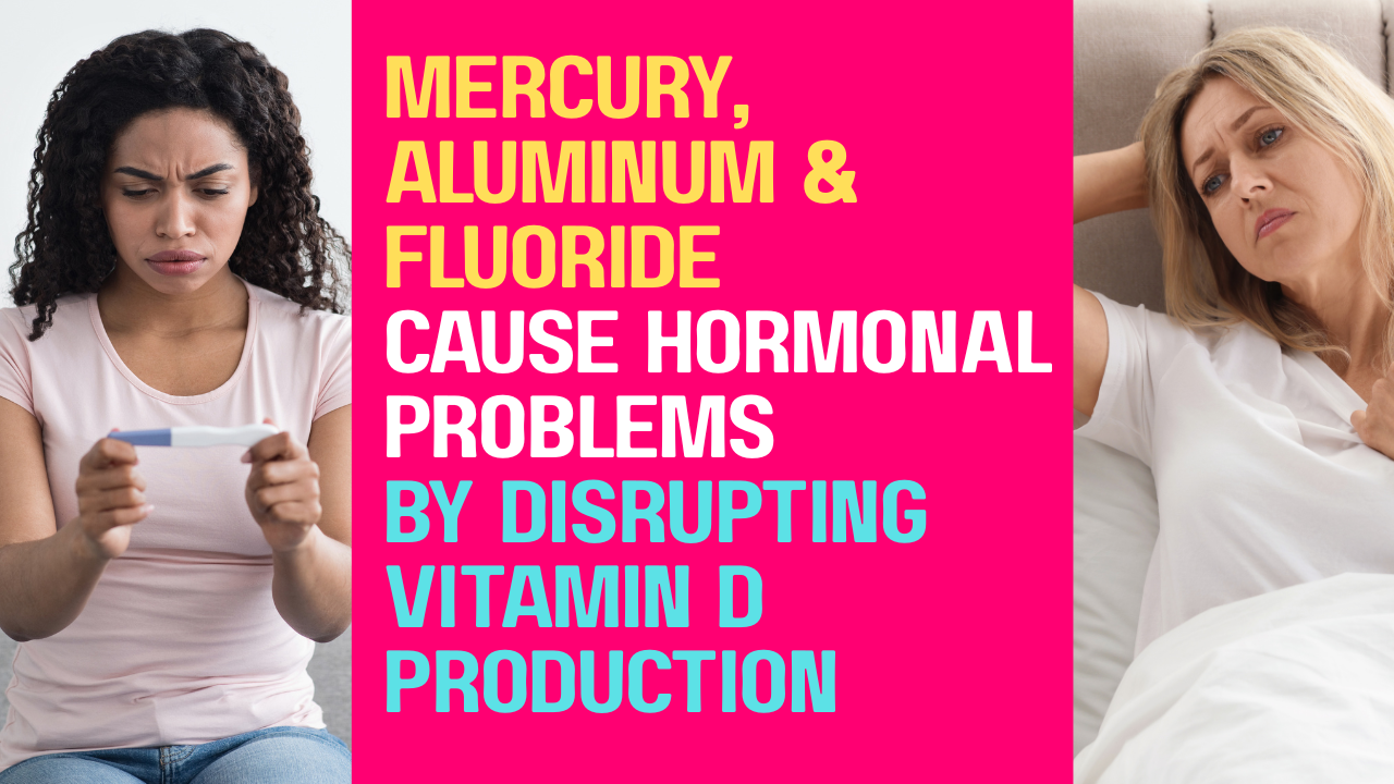 Mercury, Aluminum & Fluoride Cause Hormonal Problems By Disrupting Vitamin D Production