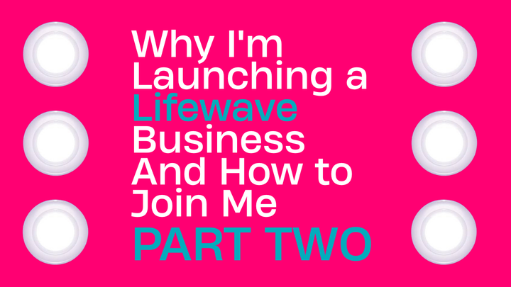 Why I'm Launching a Lifewave Business And How to Join Me (Part 2)
