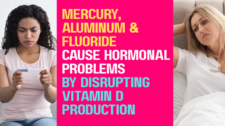 Mercury, Aluminum & Fluoride Cause Hormonal Problems By Disrupting Vitamin D Production
